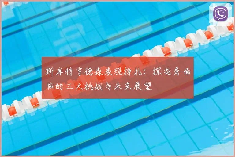 斯库特亨德森表现挣扎：探花秀面临的三大挑战与未来展望