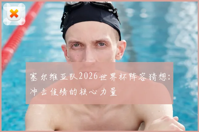 塞尔维亚队2026世界杯阵容猜想：冲击佳绩的核心力量