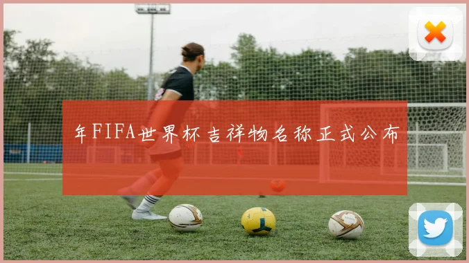 年FIFA世界杯吉祥物名称正式公布