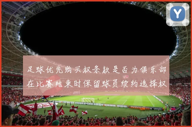 足球优先购买权条款是否为俱乐部在比赛结束时保留球员续约选择权