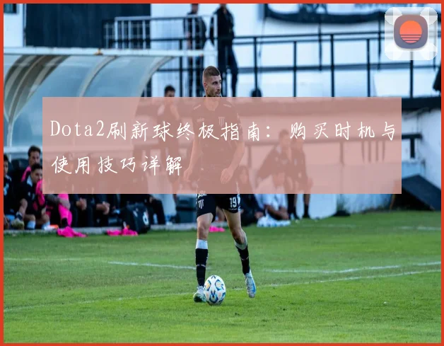 Dota2刷新球终极指南：购买时机与使用技巧详解