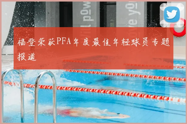 福登荣获PFA年度最佳年轻球员专题报道