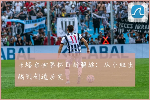 卡塔尔世界杯目标解读：从小组出线到创造历史